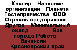 Кассир › Название организации ­ Планета Гостеприимства, ООО › Отрасль предприятия ­ Другое › Минимальный оклад ­ 28 000 - Все города Работа » Вакансии   . Красноярский край,Железногорск г.